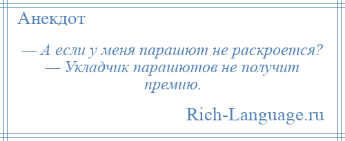 
    — А если у меня парашют не раскроется? — Укладчик парашютов не получит премию.