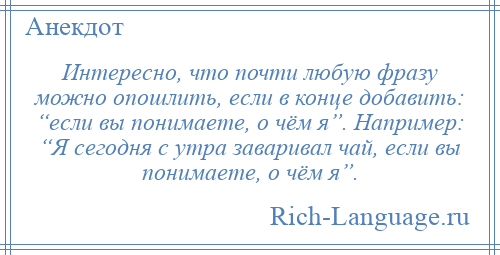 
    Интересно, что почти любую фразу можно опошлить, если в конце добавить: “если вы понимаете, о чём я”. Например: “Я сегодня с утра заваривал чай, если вы понимаете, о чём я”.