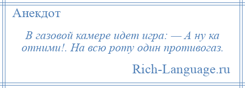 
    В газовой камере идет игра: — А ну ка отними!. На всю роту один противогаз.