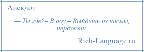
    — Ты где?– В аду.– Выйдешь из школы, перезвони.