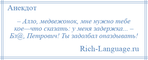 
    – Алло, медвежонок, мне нужно тебе кое—что сказать: у меня задержка... – Бл@, Петрович! Ты задолбал опаздывать!