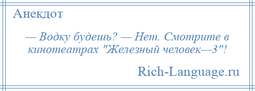 
    — Водку будешь? — Нет. Смотрите в кинотеатрах Железный человек—3 !