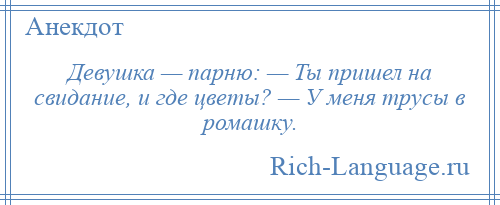 
    Девушка — парню: — Ты пришел на свидание, и где цветы? — У меня трусы в ромашку.