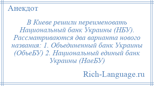 
    В Киеве решили переименовать Национальный банк Украины (НБУ). Рассматриваются два варианта нового названия: 1. Объединенный банк Украины (ОбъеБУ) 2. Национальный единый банк Украины (НаеБУ)