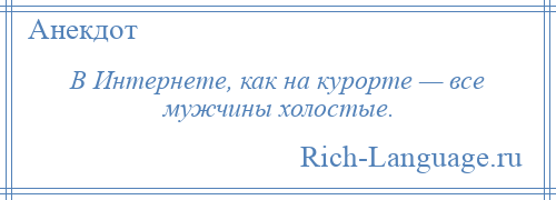 
    В Интернете, как на курорте — все мужчины холостые.