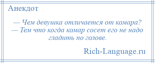 
    — Чем девушка отличается от комара? — Тем что когда комар сосет его не надо гладить по голове.