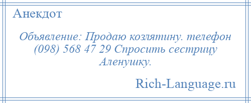 
    Объявление: Продаю козлятину. телефон (098) 568 47 29 Спросить сестрицу Аленушку.