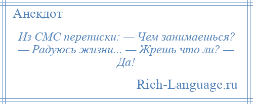 
    Из СМС переписки: — Чем занимаешься? — Радуюсь жизни... — Жрешь что ли? — Да!