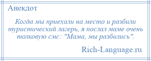 
    Когда мы приехали на место и разбили туристический лагерь, я послал маме очень толковую смс: Мама, мы разбились .