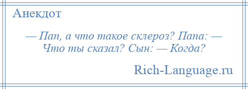 
    — Пап, а что такое склероз? Папа: — Что ты сказал? Сын: — Когда?