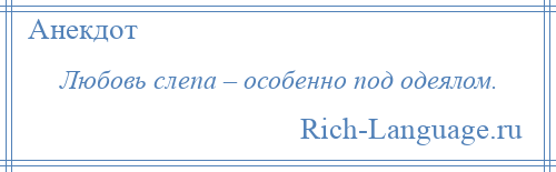 
    Любовь слепа – особенно под одеялом.