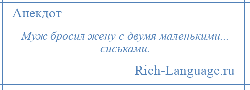 
    Муж бросил жену с двумя маленькими... сиськами.