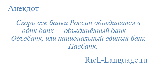 
    Скоро все банки России объединятся в один банк — объединённый банк — Объебанк, или национальный единый банк — Наебанк.
