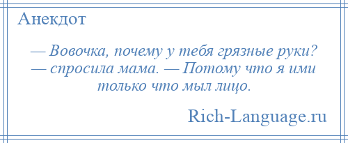 
    — Вовочка, почему у тебя грязные руки? — спросила мама. — Потому что я ими только что мыл лицо.