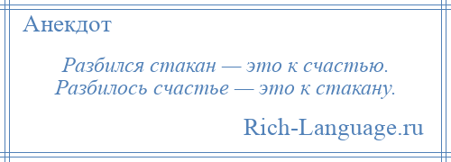 
    Разбился стакан — это к счастью. Разбилось счастье — это к стакану.