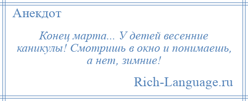 
    Конец марта... У детей весенние каникулы! Смотришь в окно и понимаешь, а нет, зимние!