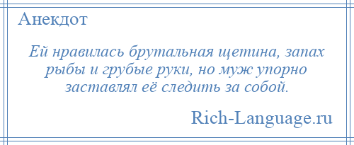 
    Ей нравилась брутальная щетина, запах рыбы и грубые руки, но муж упорно заставлял её следить за собой.