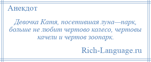 
    Девочка Катя, посетившая луна—парк, больше не любит чертово колесо, чертовы качели и чертов зоопарк.