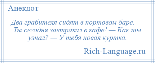 
    Два грабителя сидят в портовом баре. — Ты сегодня завтракал в кафе! — Как ты узнал? — У тебя новая куртка.
