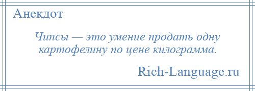 
    Чипсы — это умение продать одну картофелину по цене килограмма.