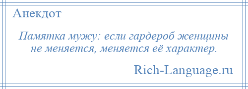 
    Памятка мужу: если гардероб женщины не меняется, меняется её характер.