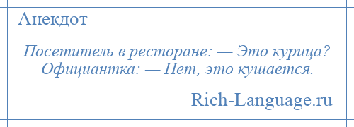 
    Посетитель в ресторане: — Это курица? Официантка: — Нет, это кушается.