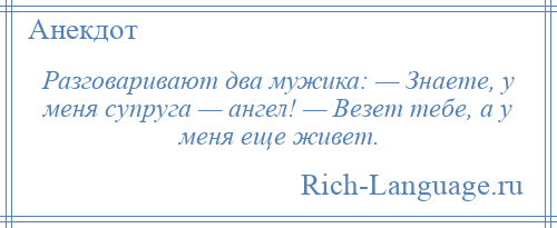 
    Разговаривают два мужика: — Знаете, у меня супруга — ангел! — Везет тебе, а у меня еще живет.