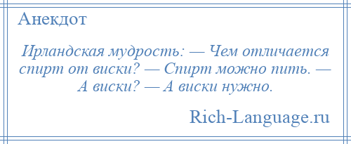 
    Ирландская мудрость: — Чем отличается спирт от виски? — Спирт можно пить. — А виски? — А виски нужно.