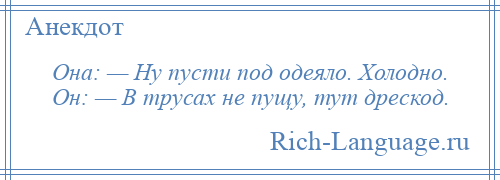 
    Она: — Ну пусти под одеяло. Холодно. Он: — В трусах не пущу, тут дрескод.