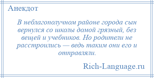 
    В неблагополучном районе города сын вернулся со школы домой грязный, без вещей и учебников. Но родители не расстроились — ведь таким они его и отправляли.