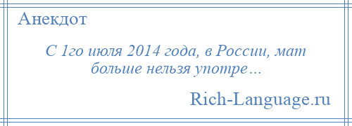 
    С 1го июля 2014 года, в России, мат больше нельзя употре…