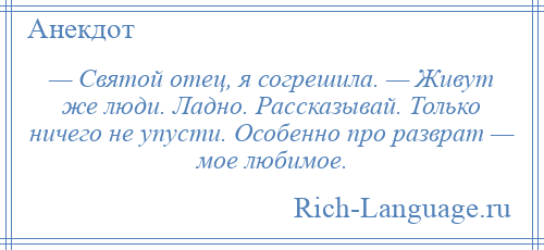 
    — Святой отец, я согрешила. — Живут же люди. Ладно. Рассказывай. Только ничего не упусти. Особенно про разврат — мое любимое.