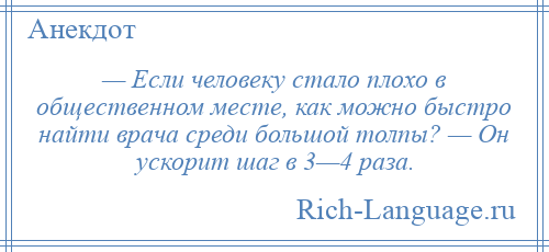 
    — Если человеку стало плохо в общественном месте, как можно быстро найти врача среди большой толпы? — Он ускорит шаг в 3—4 раза.
