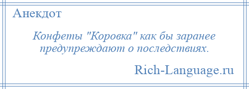 
    Конфеты Коровка как бы заранее предупреждают о последствиях.