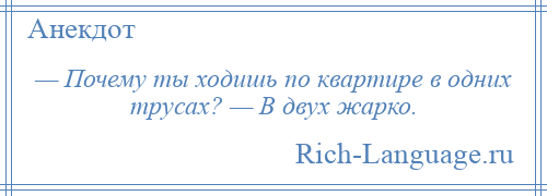 
    — Почему ты ходишь по квартире в одних трусах? — В двух жарко.