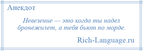 
    Невезение — это когда ты надел бронежилет, а тебя бьют по морде.