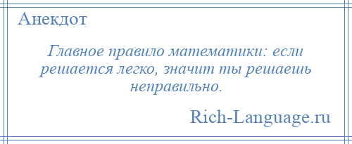
    Главное правило математики: если решается легко, значит ты решаешь неправильно.