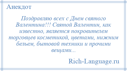 
    Поздравляю всех с Днем святого Валентина!!! Святой Валентин, как известно, является покровителем торговцев косметикой, цветами, нижним бельем, бытовой техники и прочими вещами...