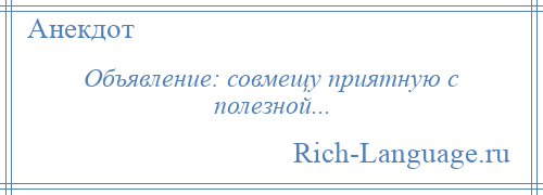 
    Объявление: совмещу приятную с полезной...