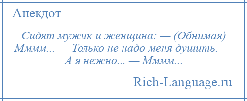 
    Сидят мужик и женщина: — (Обнимая) Мммм... — Только не надо меня душить. — А я нежно... — Мммм...