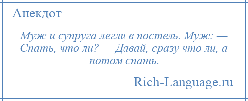 
    Муж и супруга легли в постель. Муж: — Спать, что ли? — Давай, сразу что ли, а потом спать.