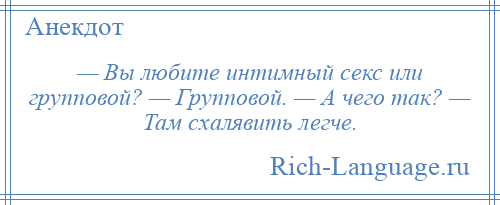 
    — Вы любите интимный секс или групповой? — Групповой. — А чего так? — Там схалявить легче.