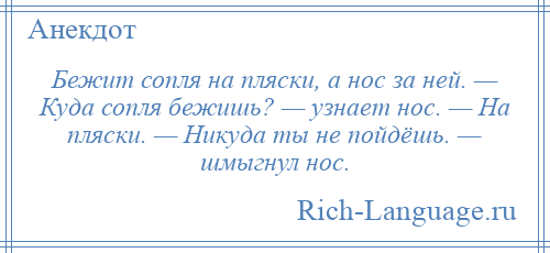 
    Бежит сопля на пляски, а нос за ней. — Куда сопля бежишь? — узнает нос. — На пляски. — Никуда ты не пойдёшь. — шмыгнул нос.