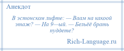 
    В эстонском лифте: — Ваам на какоой этаж? — На 9—ый. — Бельёё брать пуддете?