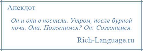 
    Он и она в постели. Утром, после бурной ночи. Она: Поженимся? Он: Созвонимся.