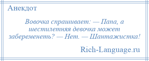 
    Вовочка спрашивает: — Папа, а шестилетняя девочка может забеременеть? — Нет. — Шантажистка!