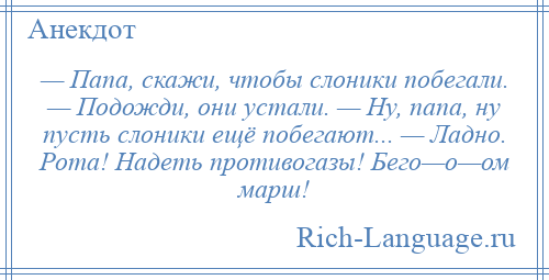 
    — Папа, скажи, чтобы слоники побегали. — Подожди, они устали. — Ну, папа, ну пусть слоники ещё побегают... — Ладно. Рота! Надеть противогазы! Бего—о—ом марш!