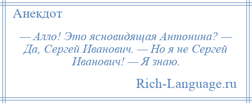 
    — Алло! Это ясновидящая Антонина? — Да, Сергей Иванович. — Но я не Сергей Иванович! — Я знаю.