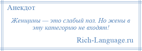 
    Женщины — это слабый пол. Но жены в эту категорию не входят!