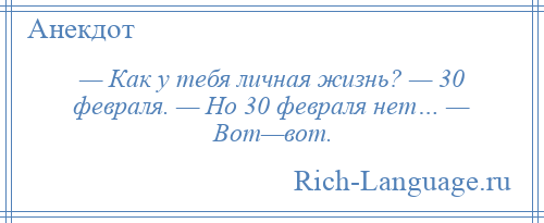 
    — Как у тебя личная жизнь? — 30 февраля. — Но 30 февраля нет… — Вот—вот.